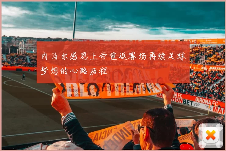 内马尔感恩上帝重返赛场再续足球梦想的心路历程