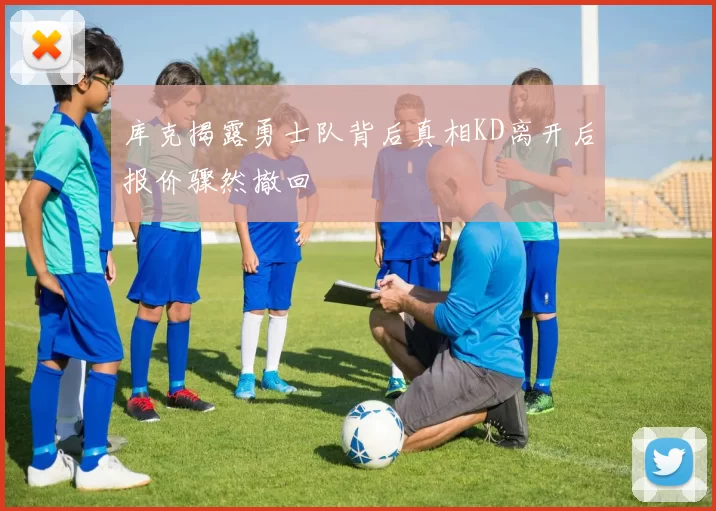 库克揭露勇士队背后真相KD离开后报价骤然撤回