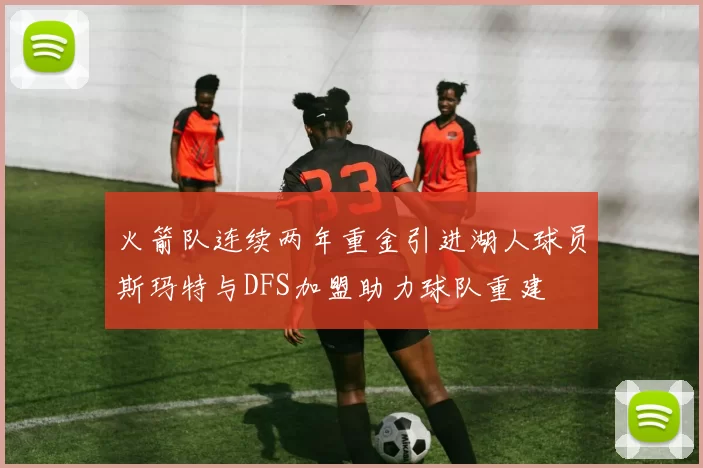 火箭队连续两年重金引进湖人球员斯玛特与DFS加盟助力球队重建