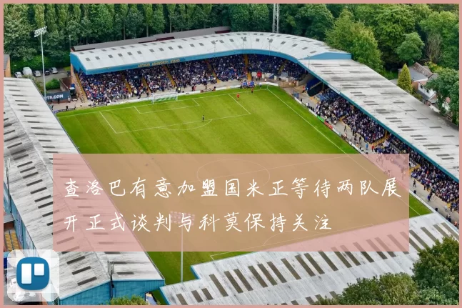查洛巴有意加盟国米正等待两队展开正式谈判与科莫保持关注
