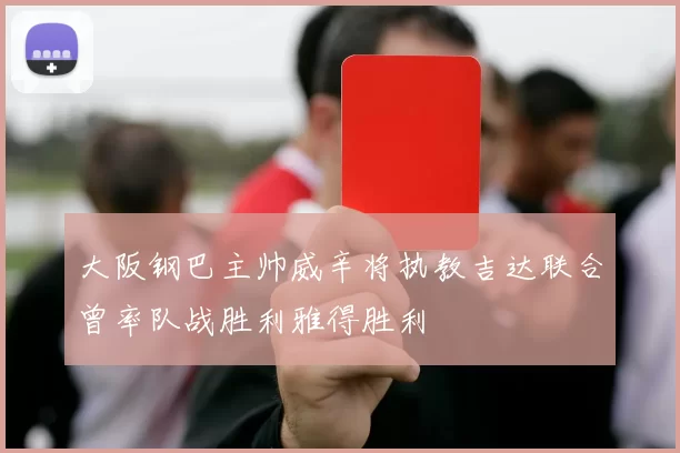 大阪钢巴主帅威辛将执教吉达联合曾率队战胜利雅得胜利