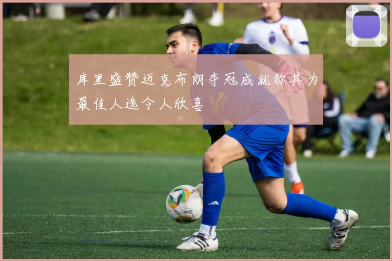 库里盛赞迈克布朗夺冠成就称其为最佳人选令人欣喜