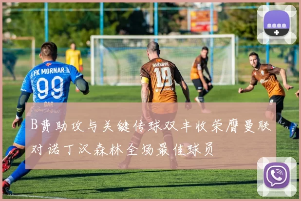 B费助攻与关键传球双丰收荣膺曼联对诺丁汉森林全场最佳球员