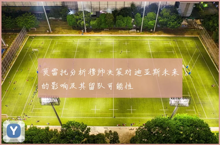 莫雷托分析穆帅决策对迪亚斯未来的影响及其留队可能性