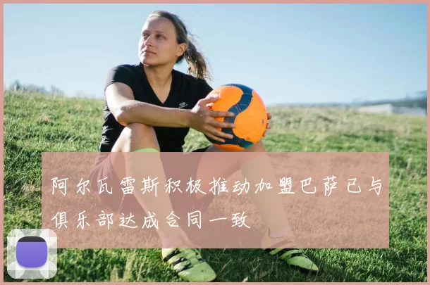 阿尔瓦雷斯积极推动加盟巴萨已与俱乐部达成合同一致